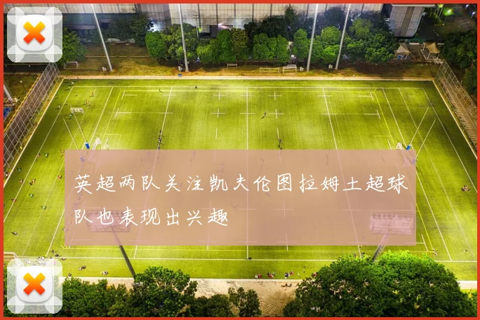 英超两队关注凯夫伦图拉姆土超球队也表现出兴趣