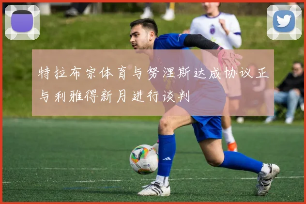 特拉布宗体育与努涅斯达成协议正与利雅得新月进行谈判