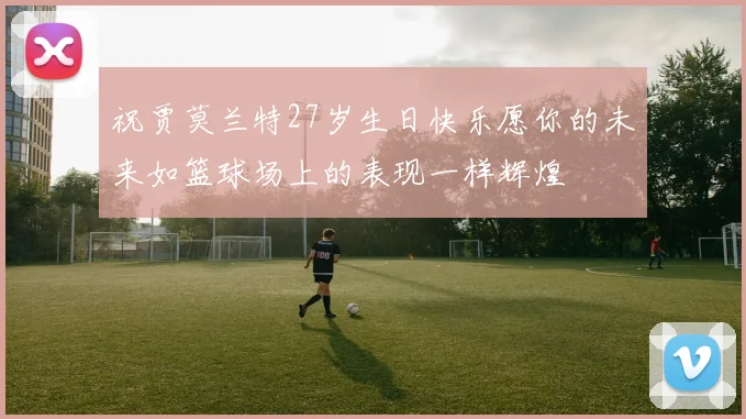 祝贾莫兰特27岁生日快乐愿你的未来如篮球场上的表现一样辉煌