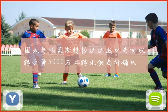 国米与帕莱斯特拉达达成口头协议转会费5000万二转比例尚待确认