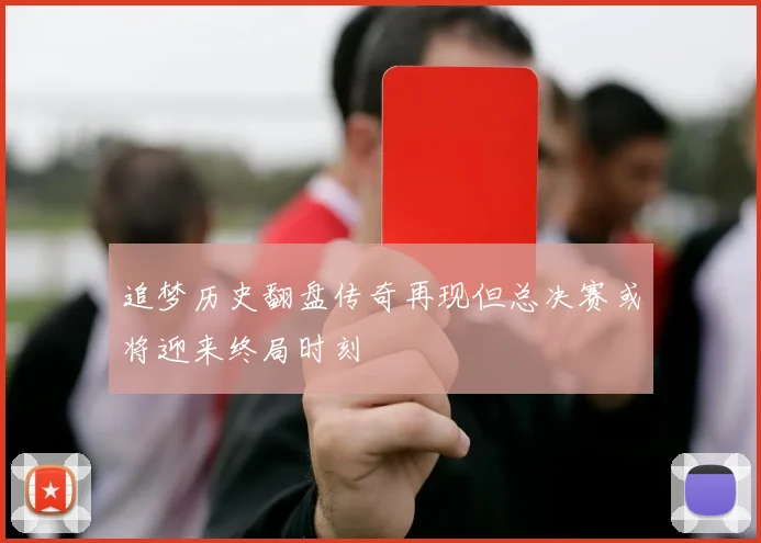 追梦历史翻盘传奇再现但总决赛或将迎来终局时刻