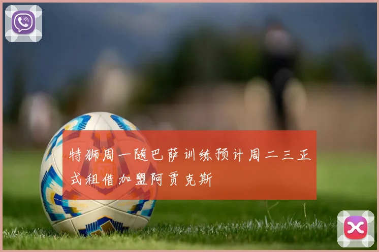 特狮周一随巴萨训练预计周二三正式租借加盟阿贾克斯